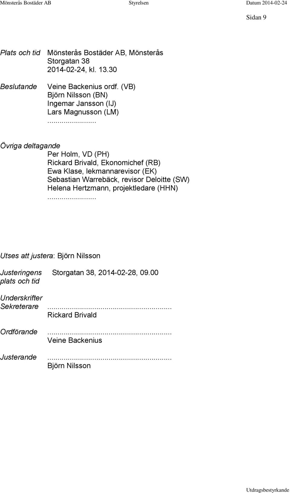 .. Övriga deltagande Per Holm, VD (PH) Rickard Brivald, Ekonomichef (RB) Ewa Klase, lekmannarevisor (EK) Sebastian Warrebäck, revisor Deloitte