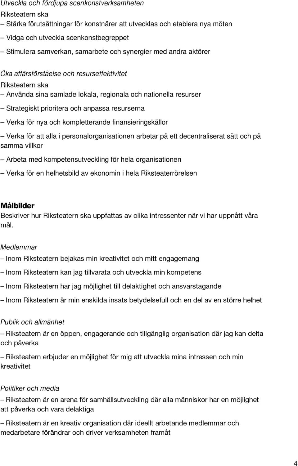 kompletterande finansieringskällor Verka för att alla i personalorganisationen arbetar på ett decentraliserat sätt och på samma villkor Arbeta med kompetensutveckling för hela organisationen Verka