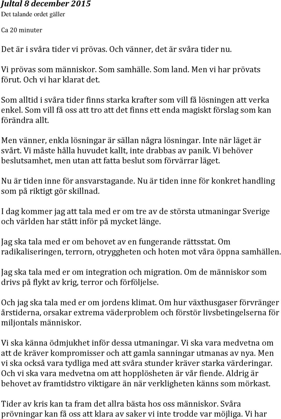 Som vill få oss att tro att det finns ett enda magiskt förslag som kan förändra allt. Men vänner, enkla lösningar är sällan några lösningar. Inte när läget är svårt.