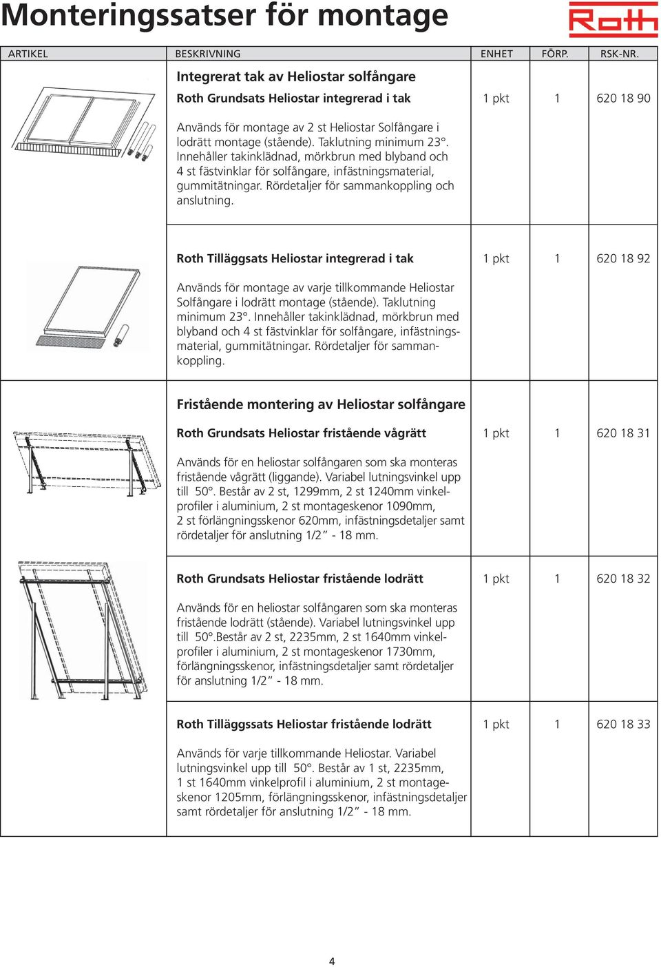 Roth Tilläggsats Heliostar integrerad i tak 1 pkt 1 620 18 92 Används för montage av varje tillkommande Heliostar Solfångare i lodrätt montage (stående). Taklutning minimum 23.