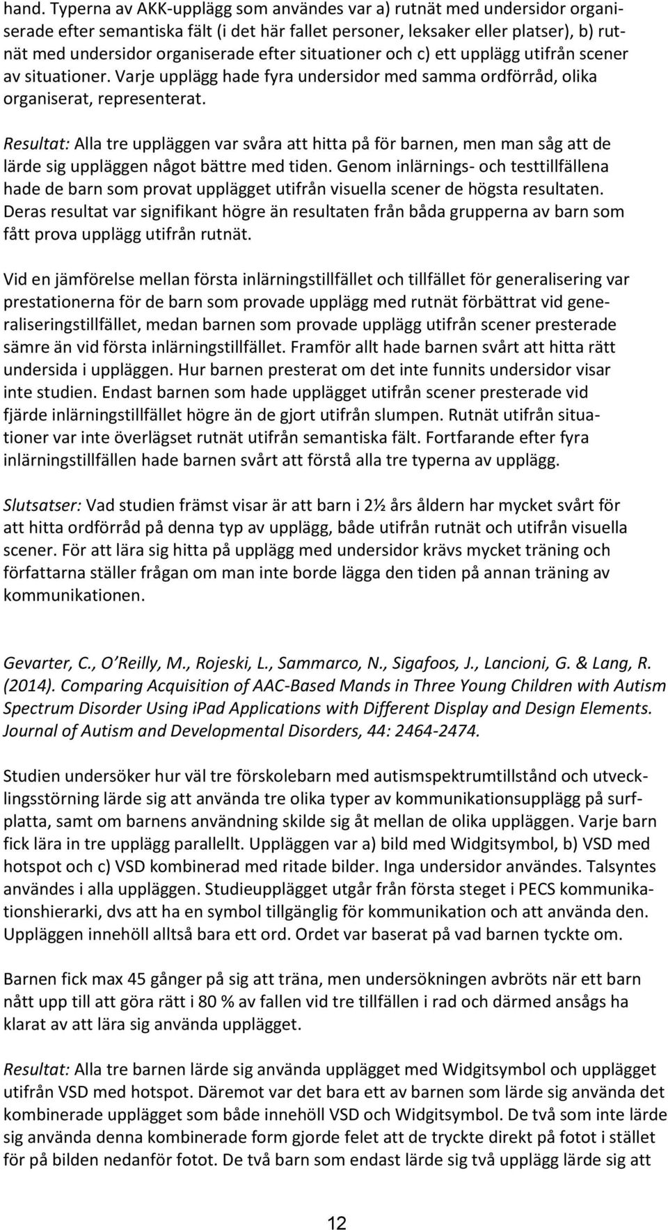 Resultat: Alla tre uppläggen var svåra att hitta på för barnen, men man såg att de lärde sig uppläggen något bättre med tiden.