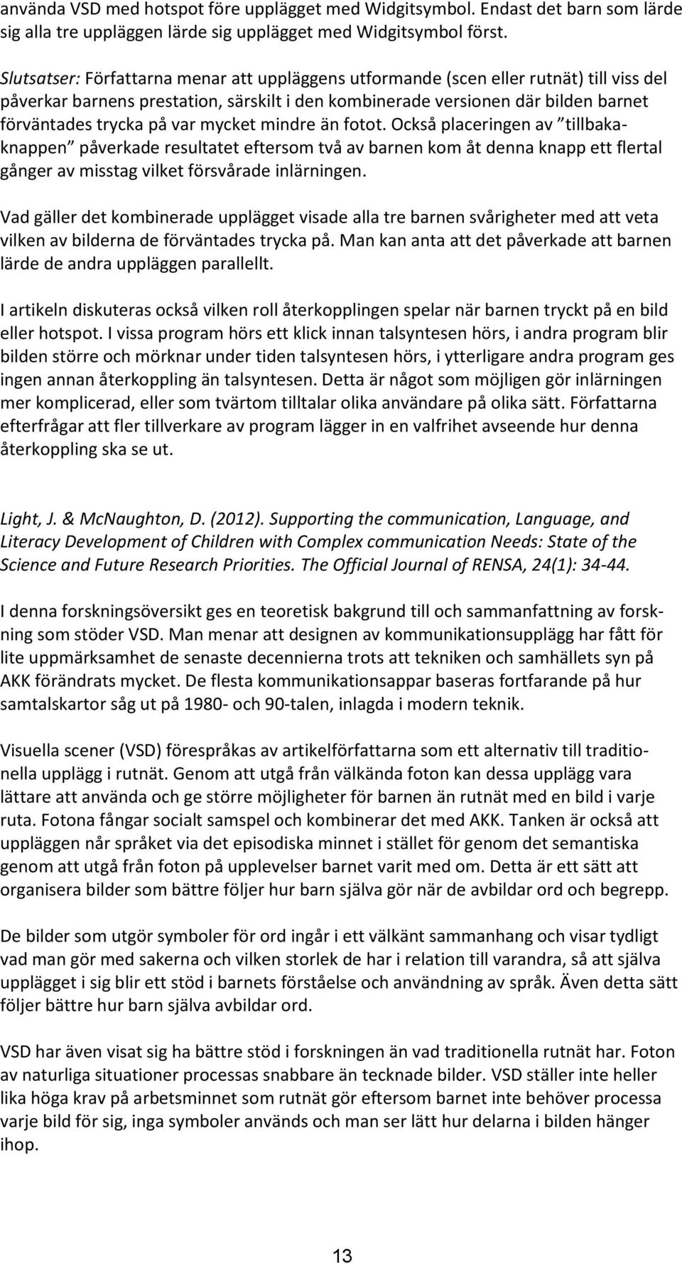 mycket mindre än fotot. Också placeringen av tillbakaknappen påverkade resultatet eftersom två av barnen kom åt denna knapp ett flertal gånger av misstag vilket försvårade inlärningen.