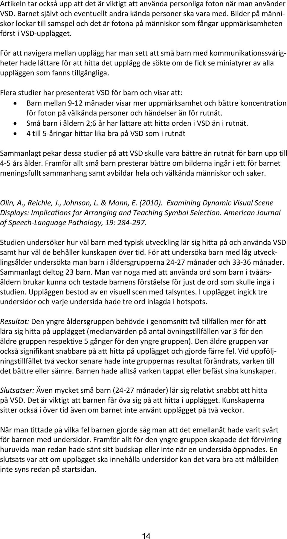 För att navigera mellan upplägg har man sett att små barn med kommunikationssvårigheter hade lättare för att hitta det upplägg de sökte om de fick se miniatyrer av alla uppläggen som fanns