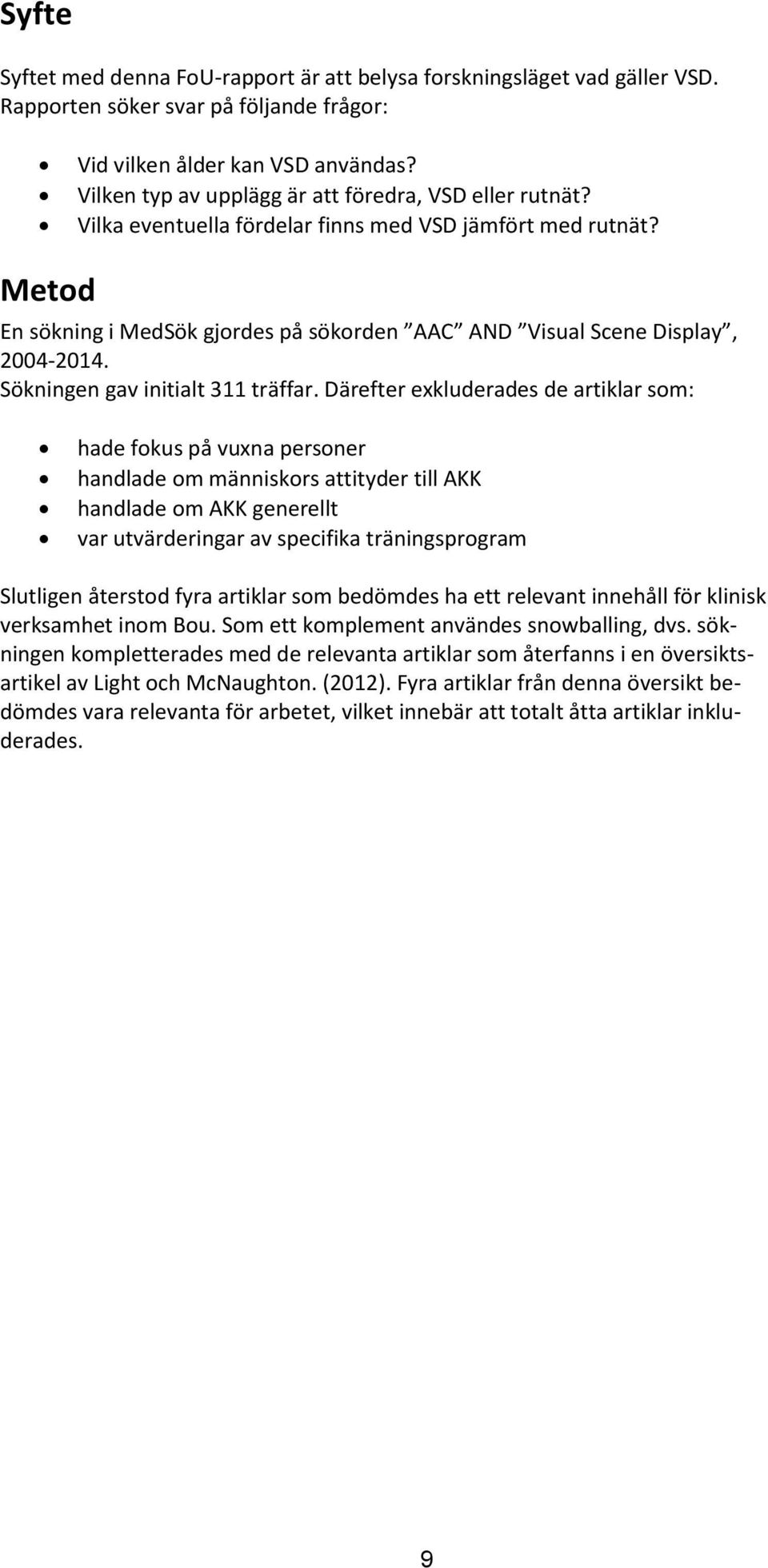 Metod En sökning i MedSök gjordes på sökorden AAC AND Visual Scene Display, 2004-2014. Sökningen gav initialt 311 träffar.