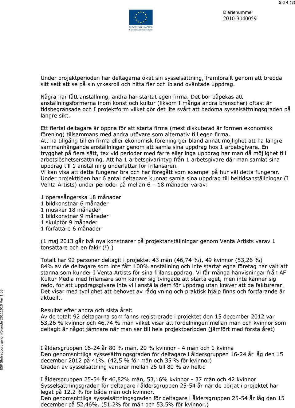 Det bör påpekas att anställningsformerna inom konst och kultur (liksom I många andra branscher) oftast är tidsbegränsade och I projektform vilket gör det lite svårt att bedöma sysselsättningsgraden
