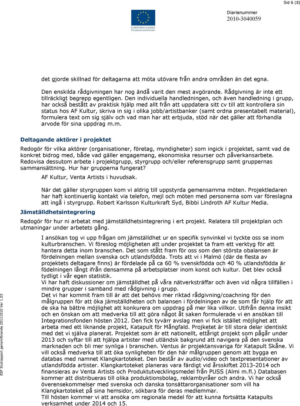 Den individuella handledningen, och även handledning i grupp, har också bestått av praktisk hjälp med allt från att uppdatera sitt cv till att kontrollera sin status hos AF Kultur, skriva in sig i