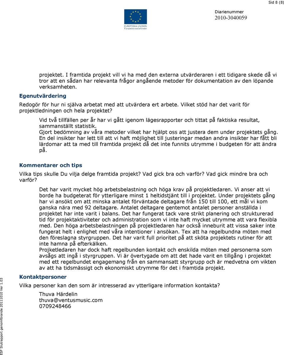 Egenutvärdering Redogör för hur ni själva arbetat med att utvärdera ert arbete. Vilket stöd har det varit för projektledningen och hela projektet?