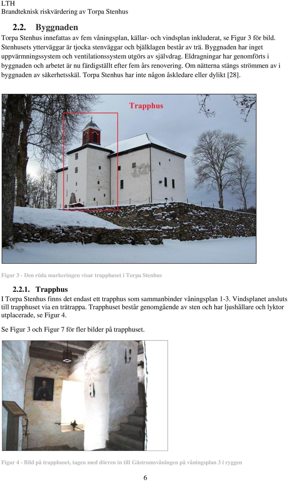 Om nätterna stängs strömmen av i byggnaden av säkerhetsskäl. Torpa Stenhus har inte någon åskledare eller dylikt [28]. Figur 3 - Den röda markeringen visar trapphuset i Torpa Stenhus 2.2.1.