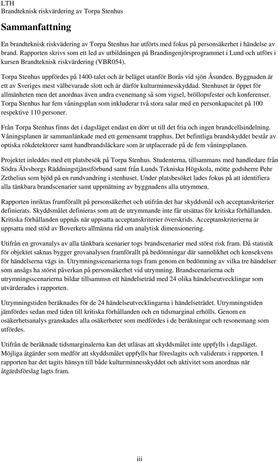 Torpa Stenhus uppfördes på 1400-talet och är beläget utanför Borås vid sjön Åsunden. Byggnaden är ett av Sveriges mest välbevarade slott och är därför kulturminnesskyddad.