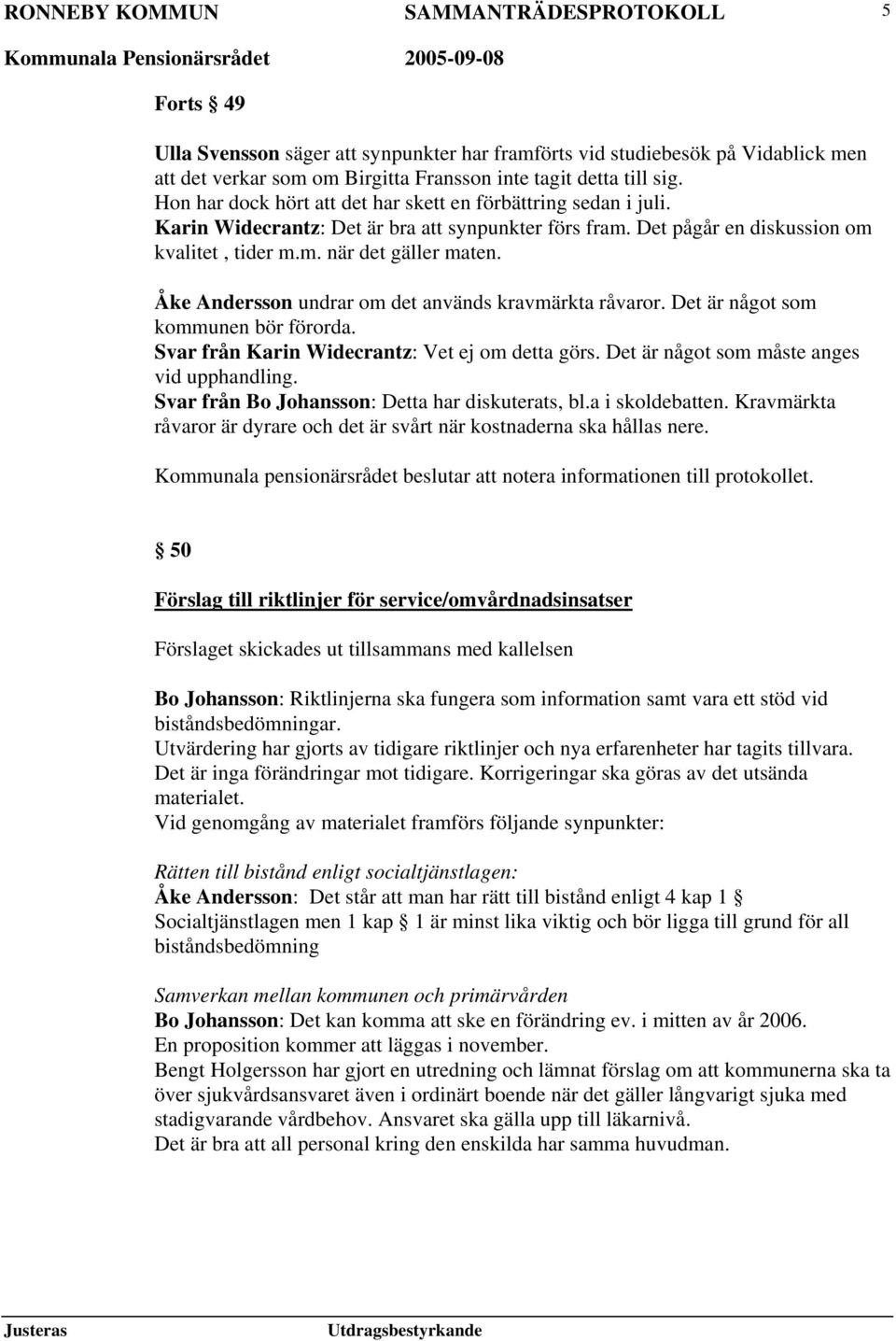 Åke Andersson undrar om det används kravmärkta råvaror. Det är något som kommunen bör förorda. Svar från Karin Widecrantz: Vet ej om detta görs. Det är något som måste anges vid upphandling.