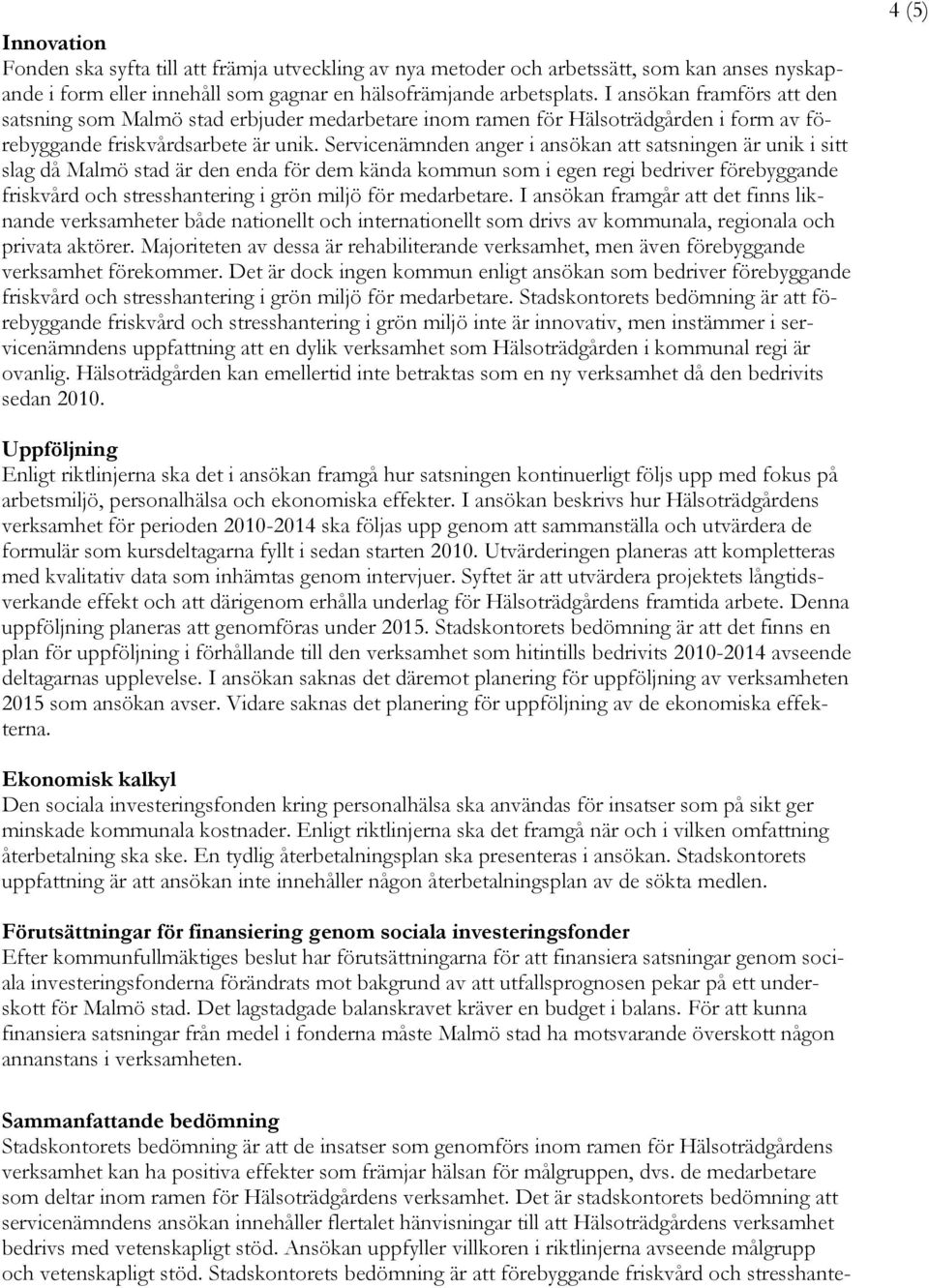 Servicenämnden anger i ansökan att satsningen är unik i sitt slag då Malmö stad är den enda för dem kända kommun som i egen regi bedriver förebyggande friskvård och stresshantering i grön miljö för