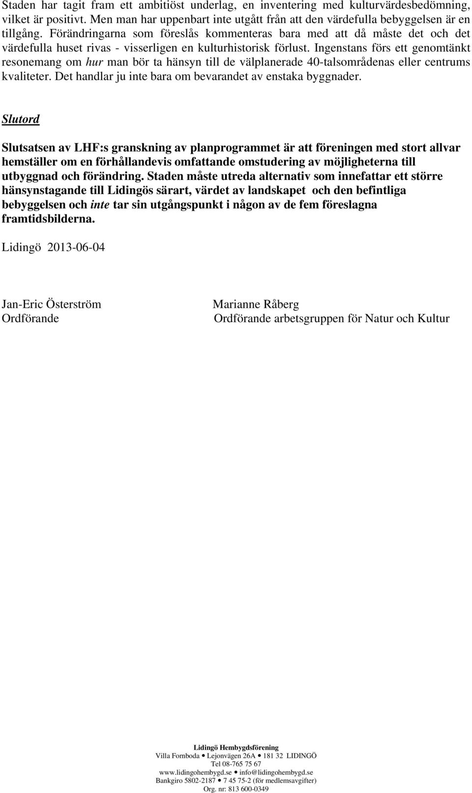 Ingenstans förs ett genomtänkt resonemang om hur man bör ta hänsyn till de välplanerade 40-talsområdenas eller centrums kvaliteter. Det handlar ju inte bara om bevarandet av enstaka byggnader.