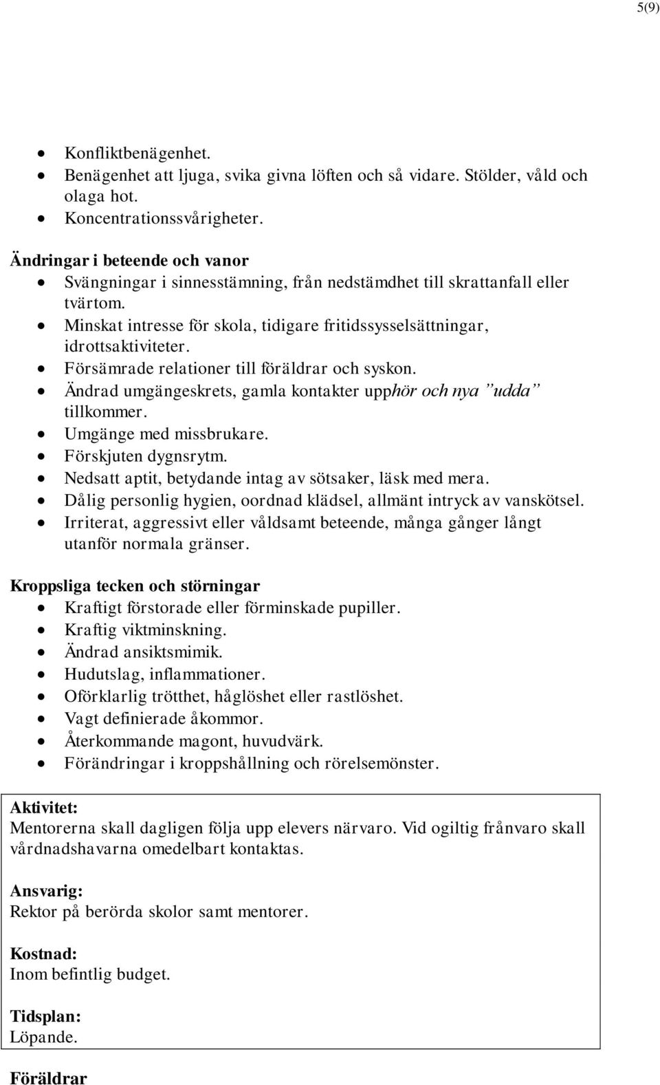 Försämrade relationer till föräldrar och syskon. Ändrad umgängeskrets, gamla kontakter upphör och nya udda tillkommer. Umgänge med missbrukare. Förskjuten dygnsrytm.