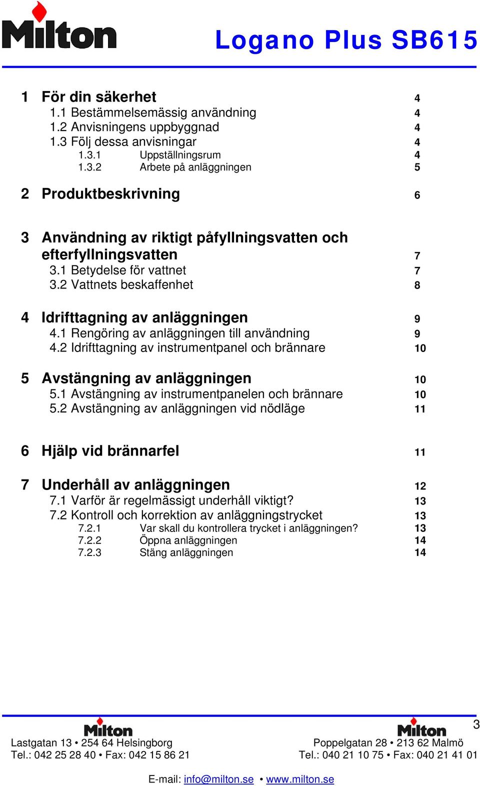 1 Betydelse för vattnet 7 3.2 Vattnets beskaffenhet 8 4 Idrifttagning av anläggningen 9 4.1 Rengöring av anläggningen till an vändning 9 4.