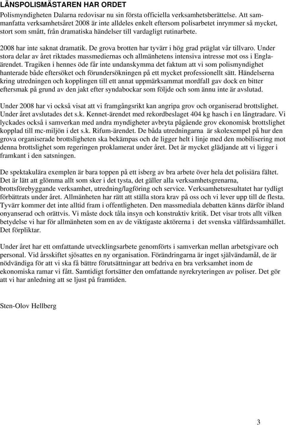 2008 har inte saknat dramatik. De grova brotten har tyvärr i hög grad präglat vår tillvaro. Under stora delar av året riktades massmediernas och allmänhetens intensiva intresse mot oss i Englaärendet.