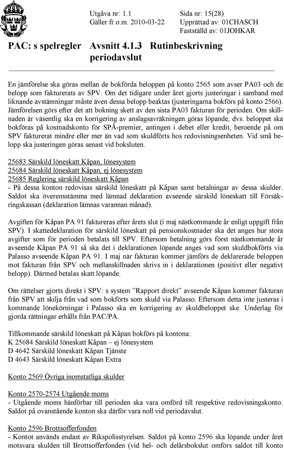 Jämförelsen görs efter det att bokning skett av den sista PA03 fakturan för perioden. Om skillnaden är väsentlig ska en korrigering av anslagsavräkningen göras löpande, dvs.