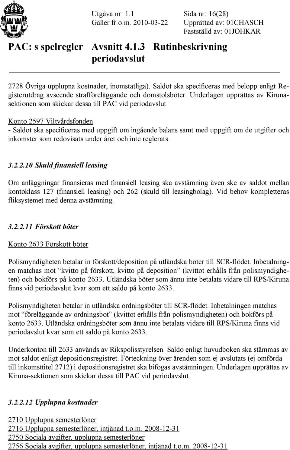 Konto 2597 Viltvårdsfonden - Saldot ska specificeras med uppgift om ingående balans samt med uppgift om de utgifter och inkomster som redovisats under året och inte reglerats. 3.2.2.10 Skuld finansiell leasing Om anläggningar finansieras med finansiell leasing ska avstämning även ske av saldot mellan kontoklass 127 (finansiell leasing) och 262 (skuld till leasingbolag).