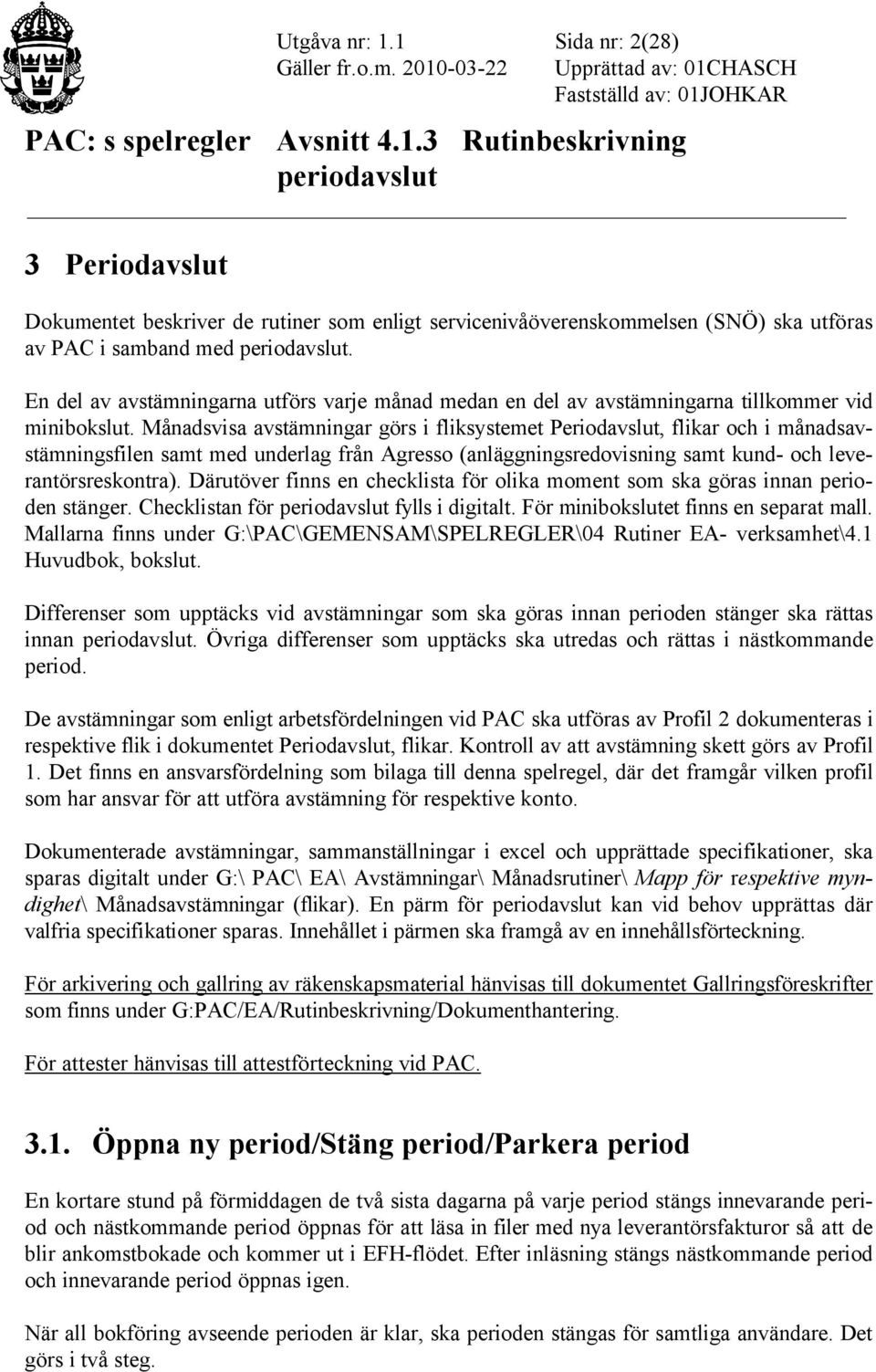 Månadsvisa avstämningar görs i fliksystemet Periodavslut, flikar och i månadsavstämningsfilen samt med underlag från Agresso (anläggningsredovisning samt kund- och leverantörsreskontra).