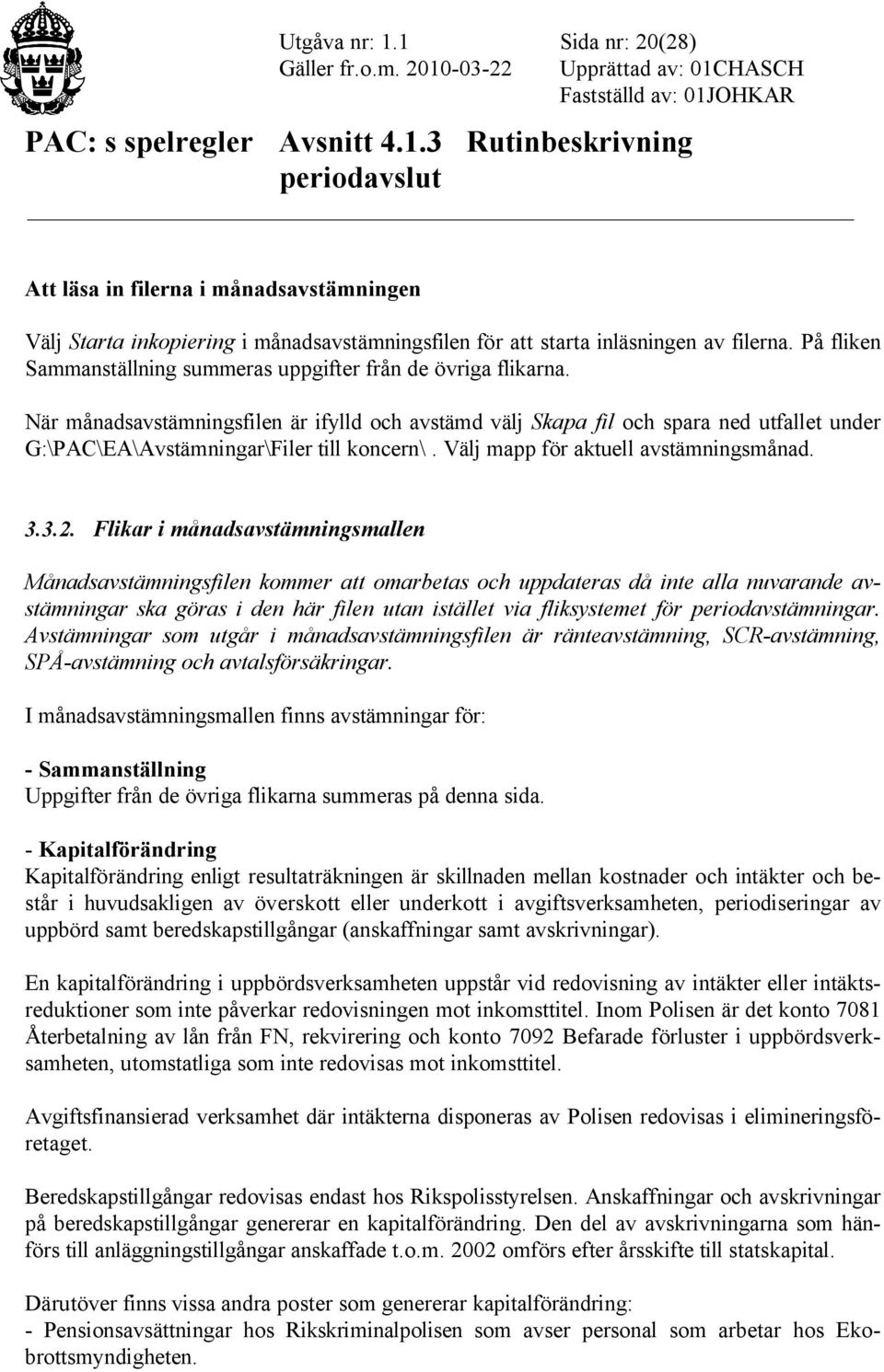 När månadsavstämningsfilen är ifylld och avstämd välj Skapa fil och spara ned utfallet under G:\PAC\EA\Avstämningar\Filer till koncern\. Välj mapp för aktuell avstämningsmånad. 3.3.2.