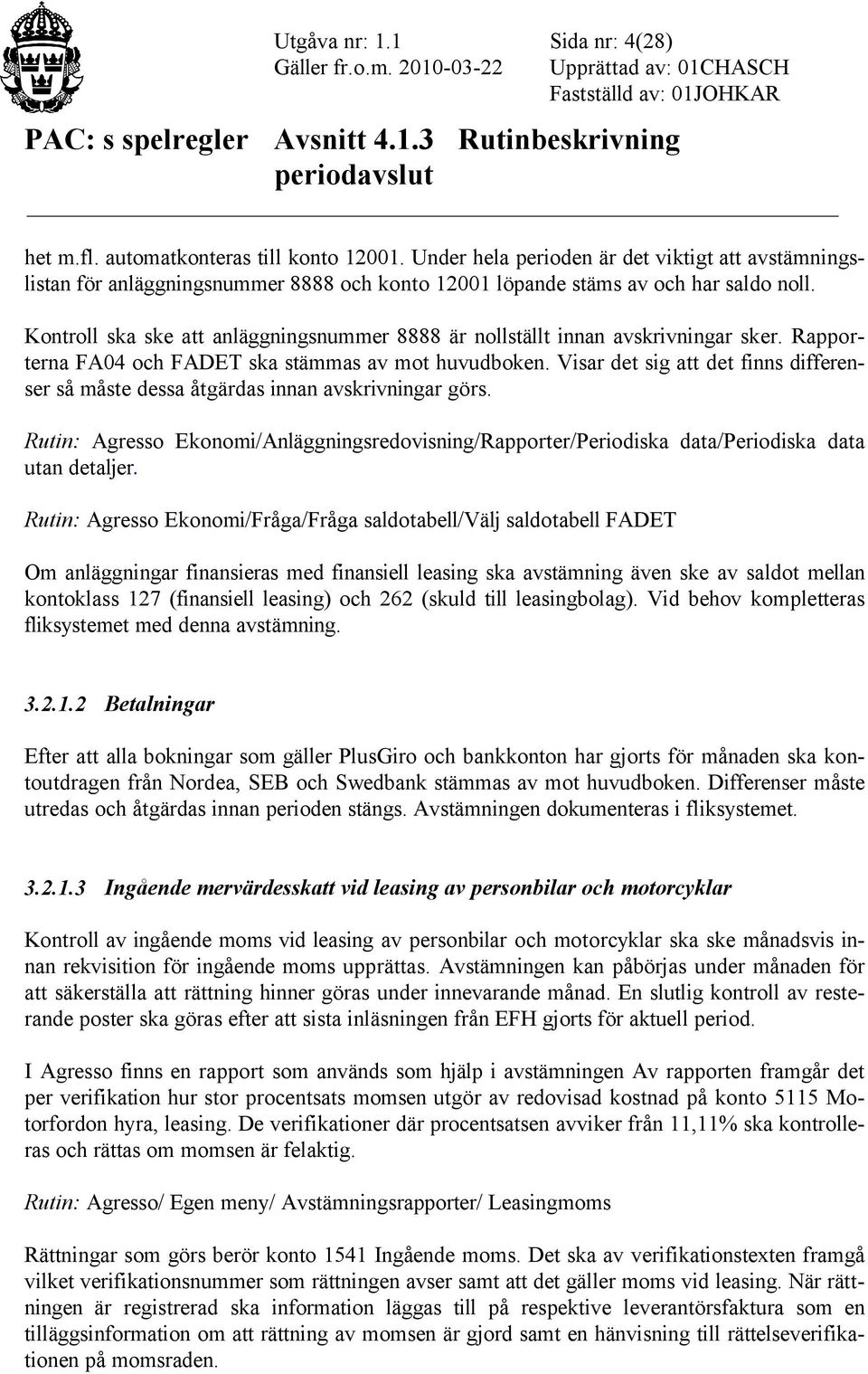 Kontroll ska ske att anläggningsnummer 8888 är nollställt innan avskrivningar sker. Rapporterna FA04 och FADET ska stämmas av mot huvudboken.