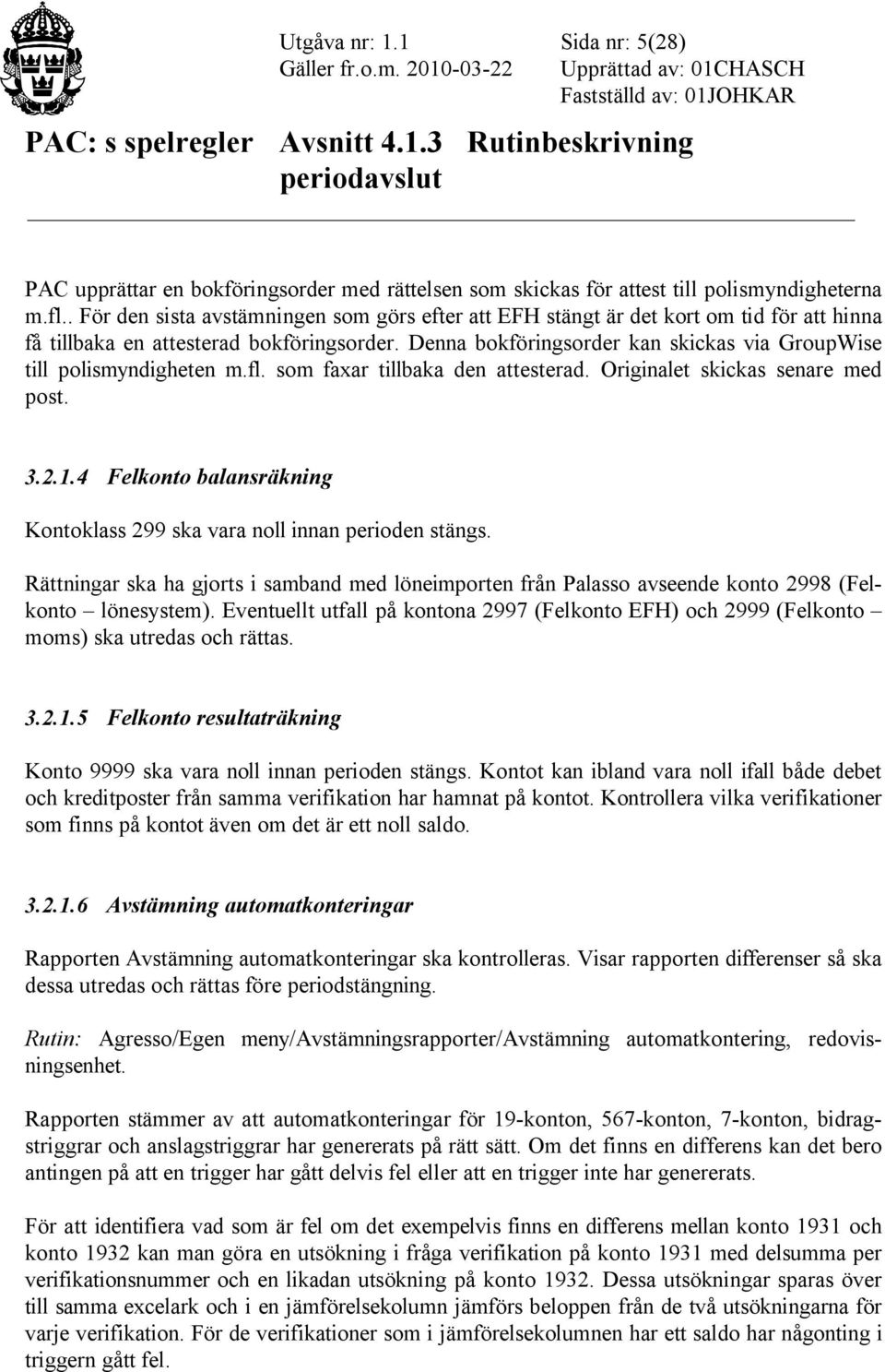 Denna bokföringsorder kan skickas via GroupWise till polismyndigheten m.fl. som faxar tillbaka den attesterad. Originalet skickas senare med post. 3.2.1.