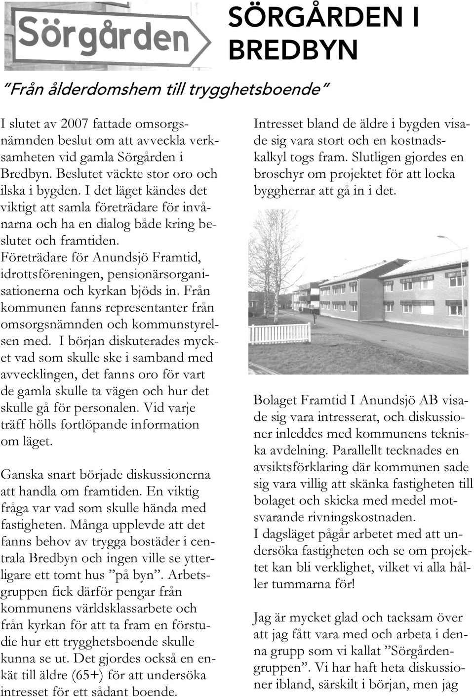 Företrädare för Anundsjö Framtid, idrottsföreningen, pensionärsorganisationerna och kyrkan bjöds in. Från kommunen fanns representanter från omsorgsnämnden och kommunstyrelsen med.