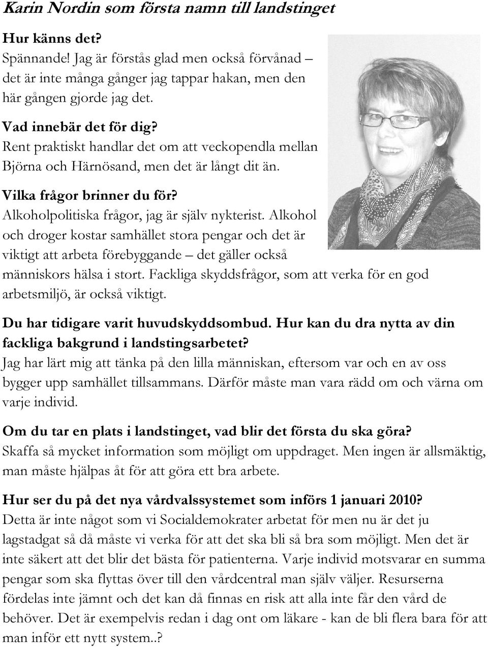 Alkoholpolitiska frågor, jag är själv nykterist. Alkohol och droger kostar samhället stora pengar och det är viktigt att arbeta förebyggande det gäller också människors hälsa i stort.