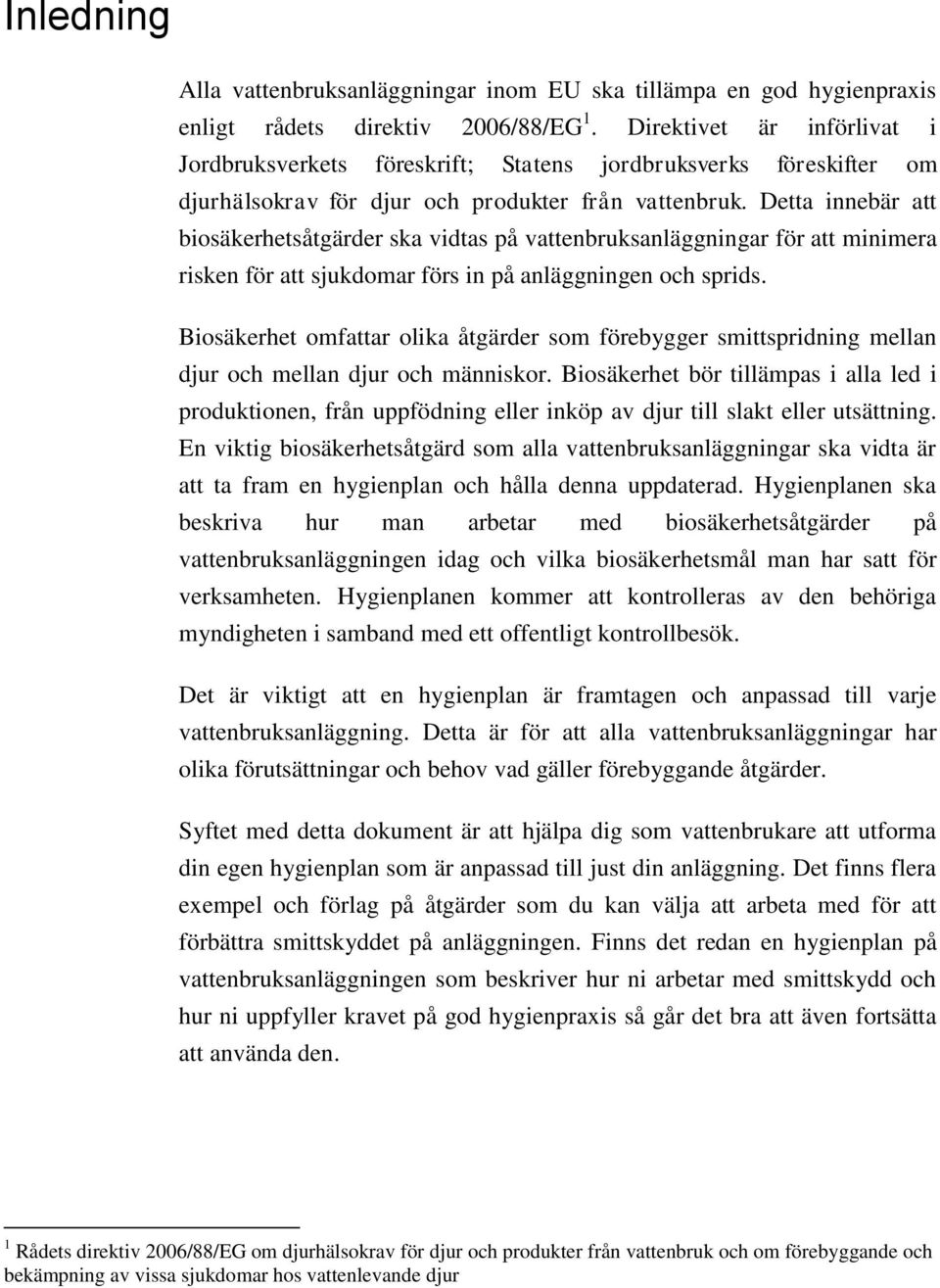 Detta innebär att biosäkerhetsåtgärder ska vidtas på vattenbruksanläggningar för att minimera risken för att sjukdomar förs in på anläggningen och sprids.