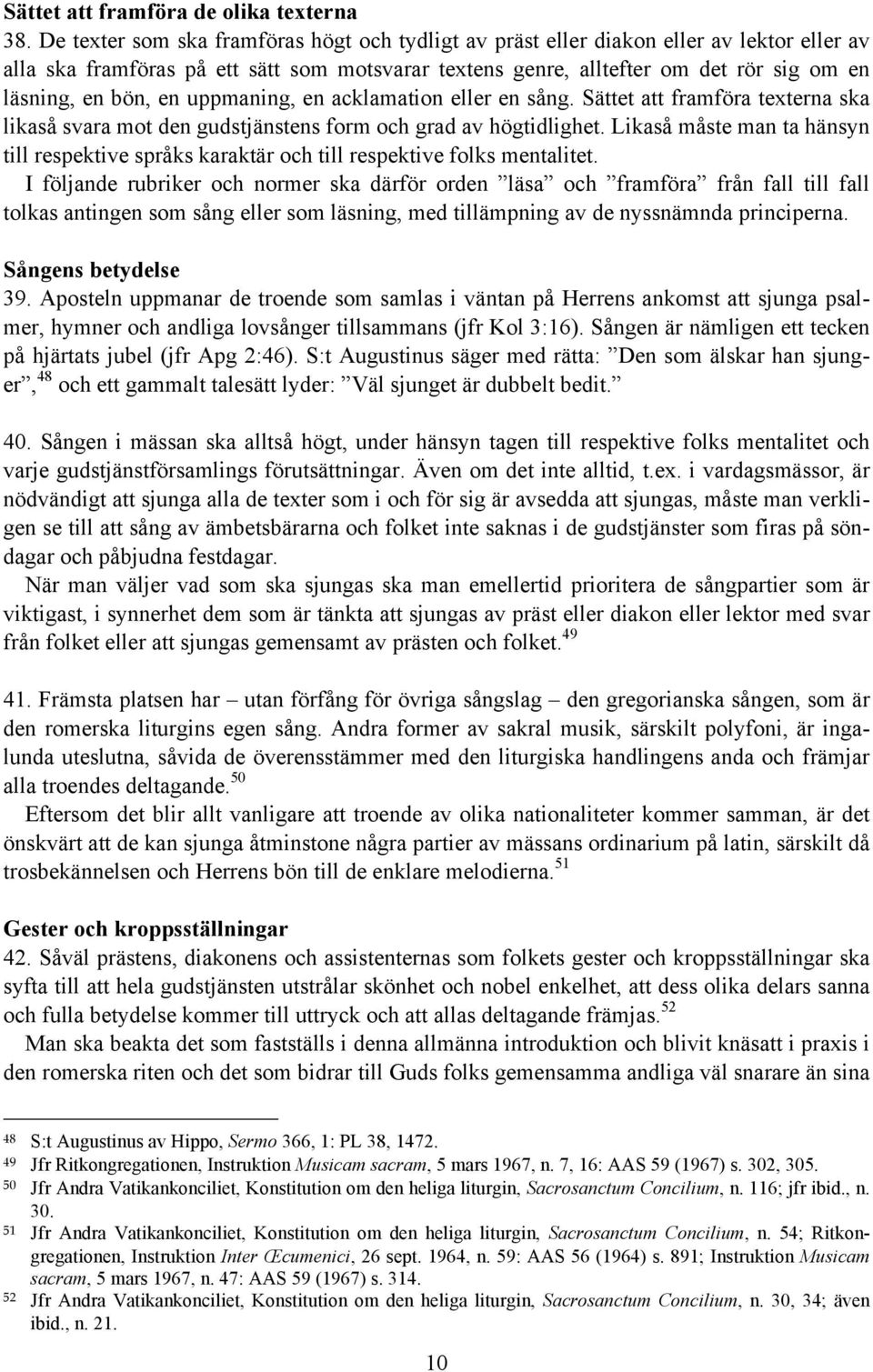 en uppmaning, en acklamation eller en sång. Sättet att framföra texterna ska likaså svara mot den gudstjänstens form och grad av högtidlighet.