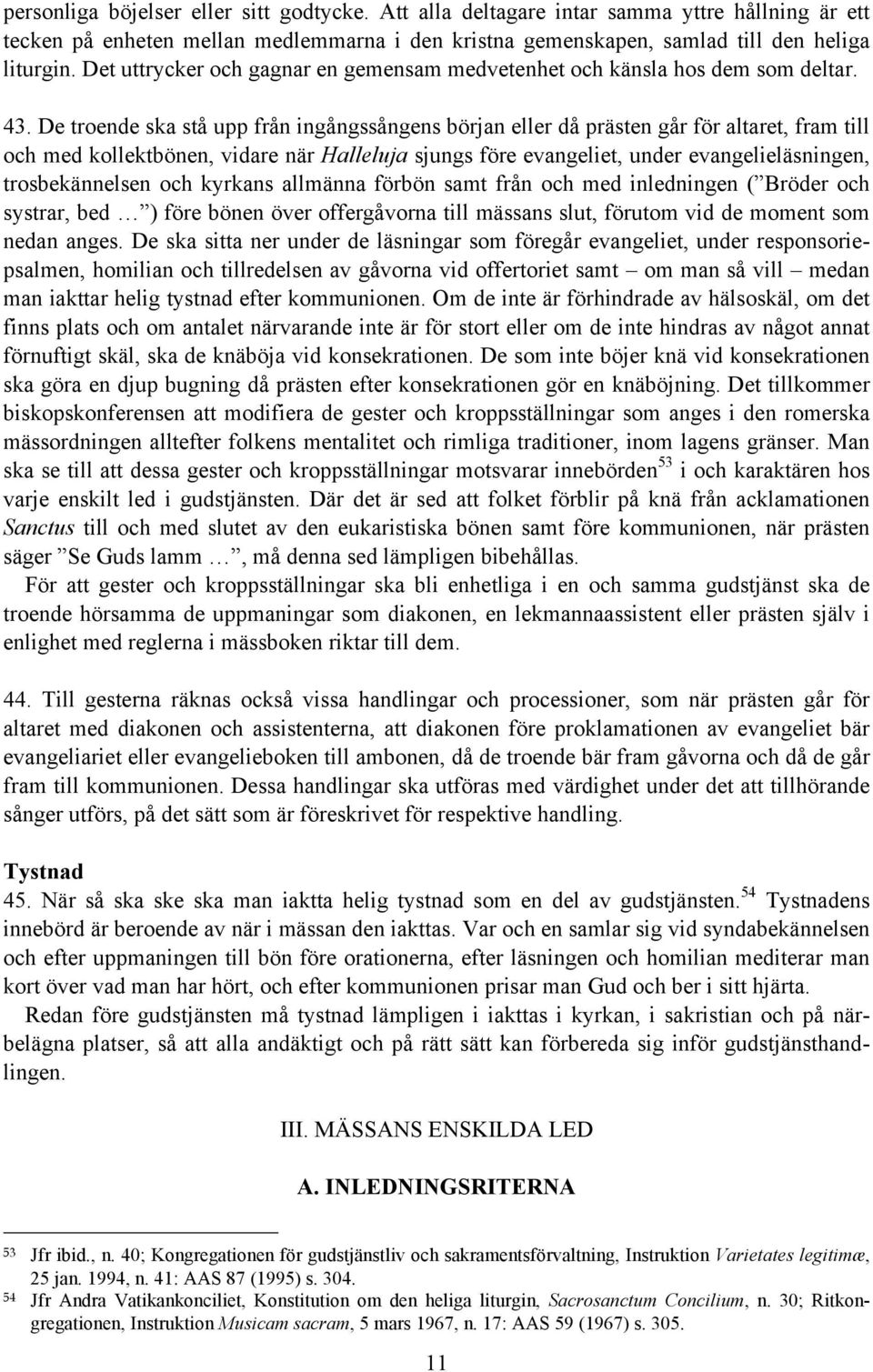 De troende ska stå upp från ingångssångens början eller då prästen går för altaret, fram till och med kollektbönen, vidare när Halleluja sjungs före evangeliet, under evangelieläsningen,