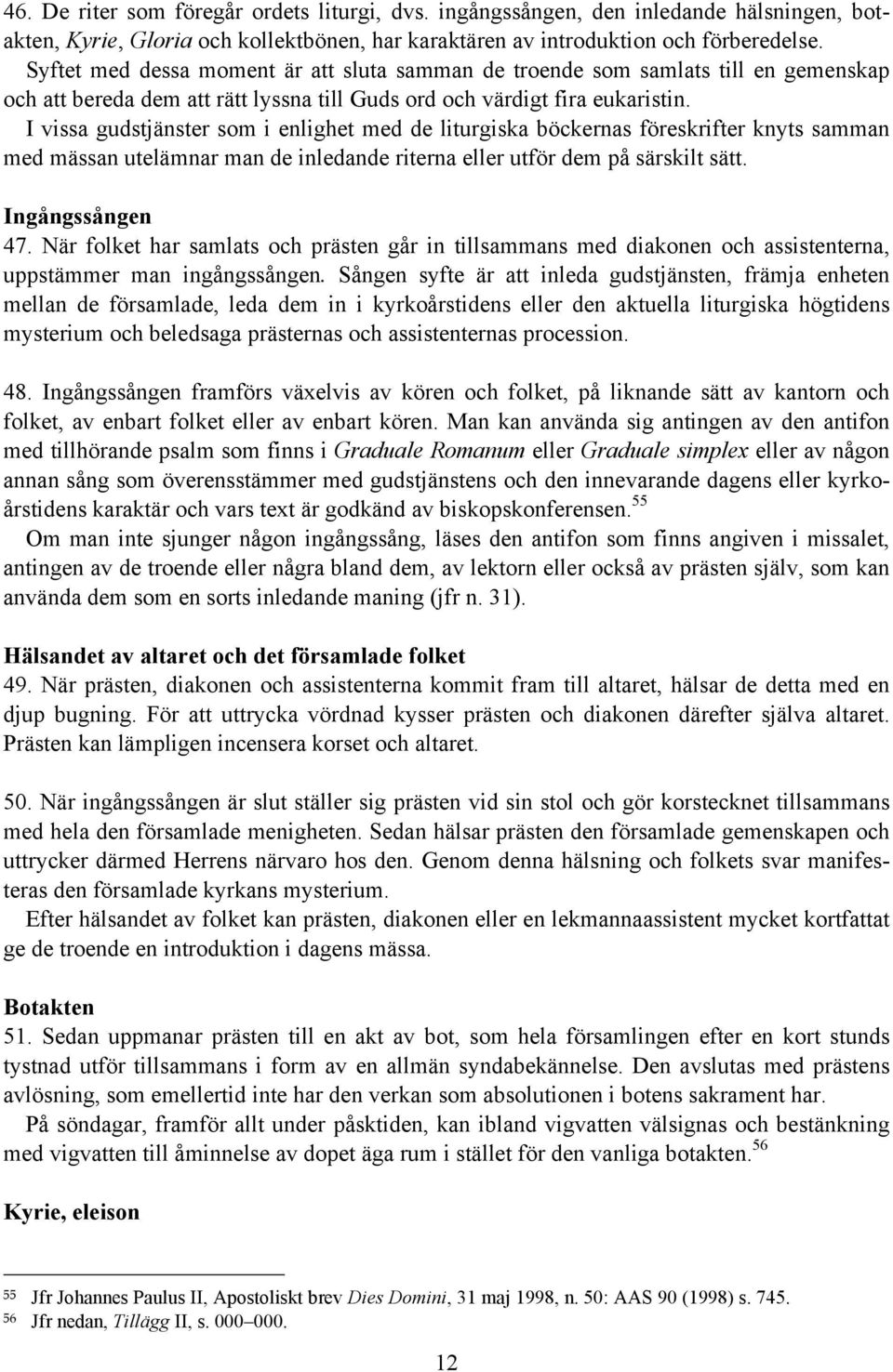 I vissa gudstjänster som i enlighet med de liturgiska böckernas föreskrifter knyts samman med mässan utelämnar man de inledande riterna eller utför dem på särskilt sätt. Ingångssången 47.