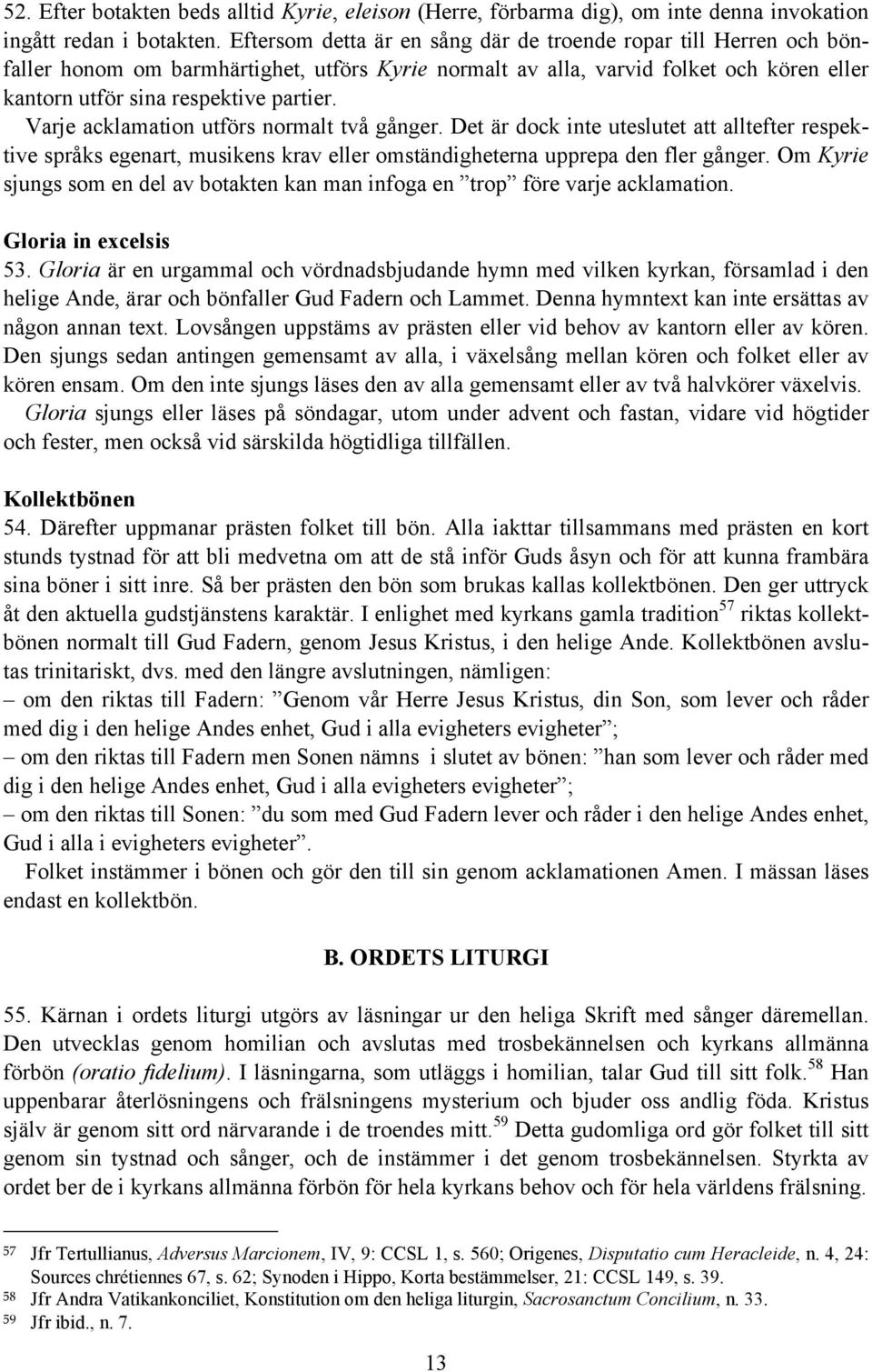 Varje acklamation utförs normalt två gånger. Det är dock inte uteslutet att alltefter respektive språks egenart, musikens krav eller omständigheterna upprepa den fler gånger.