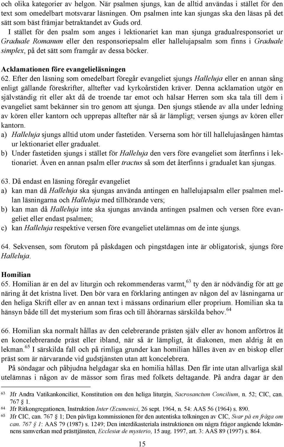 I stället för den psalm som anges i lektionariet kan man sjunga gradualresponsoriet ur Graduale Romanum eller den responsoriepsalm eller hallelujapsalm som finns i Graduale simplex, på det sätt som