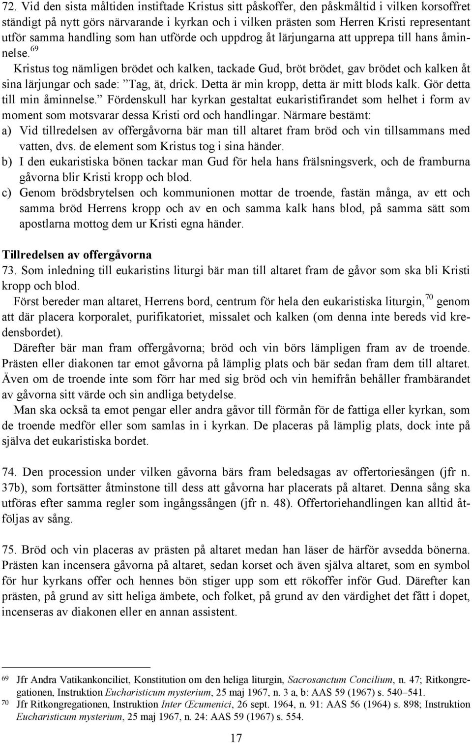69 Kristus tog nämligen brödet och kalken, tackade Gud, bröt brödet, gav brödet och kalken åt sina lärjungar och sade: Tag, ät, drick. Detta är min kropp, detta är mitt blods kalk.
