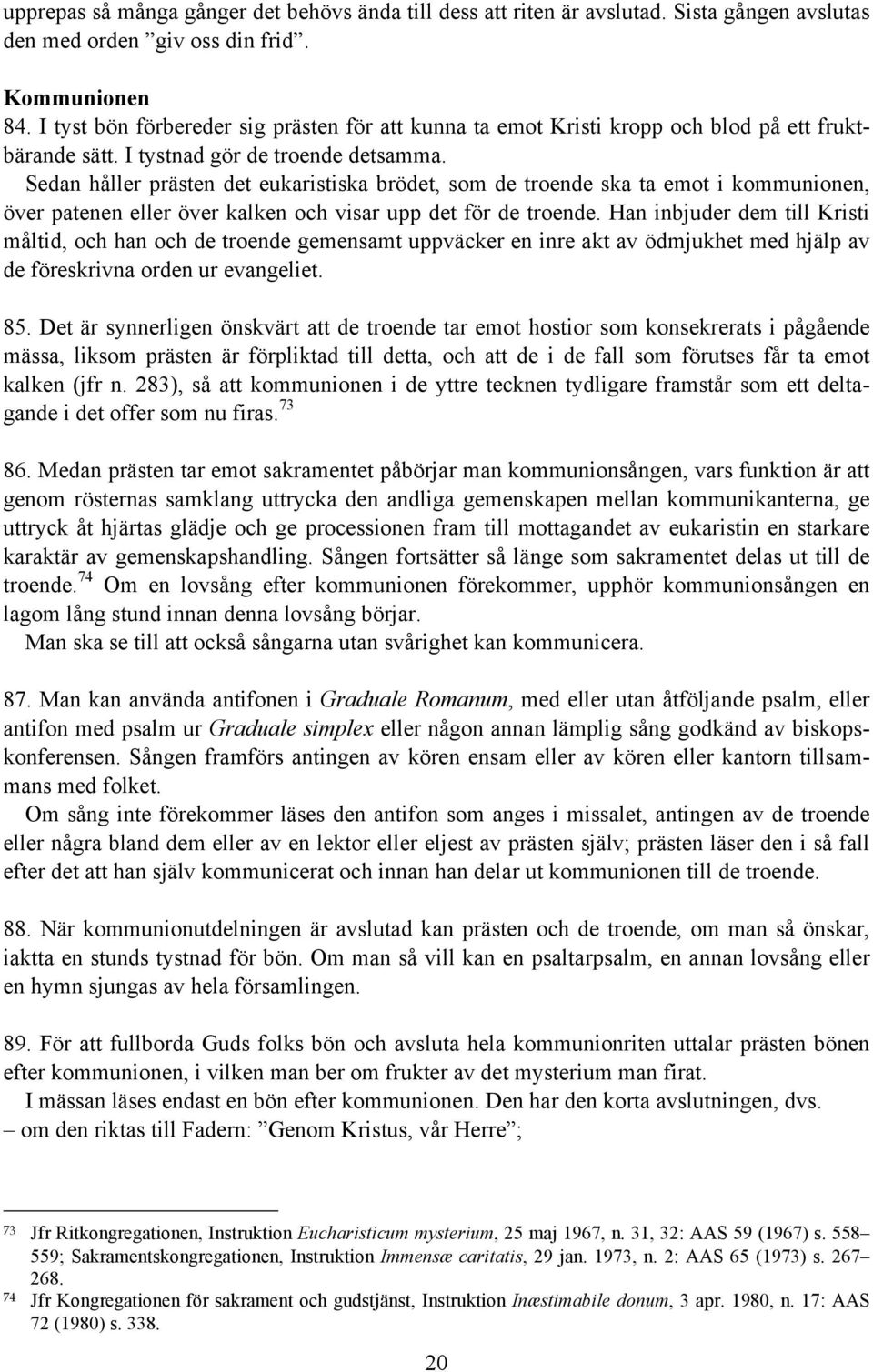 Sedan håller prästen det eukaristiska brödet, som de troende ska ta emot i kommunionen, över patenen eller över kalken och visar upp det för de troende.