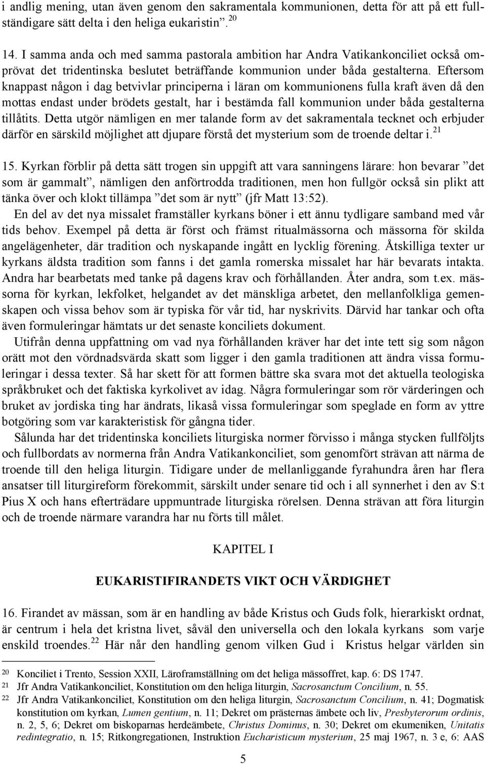 Eftersom knappast någon i dag betvivlar principerna i läran om kommunionens fulla kraft även då den mottas endast under brödets gestalt, har i bestämda fall kommunion under båda gestalterna tillåtits.