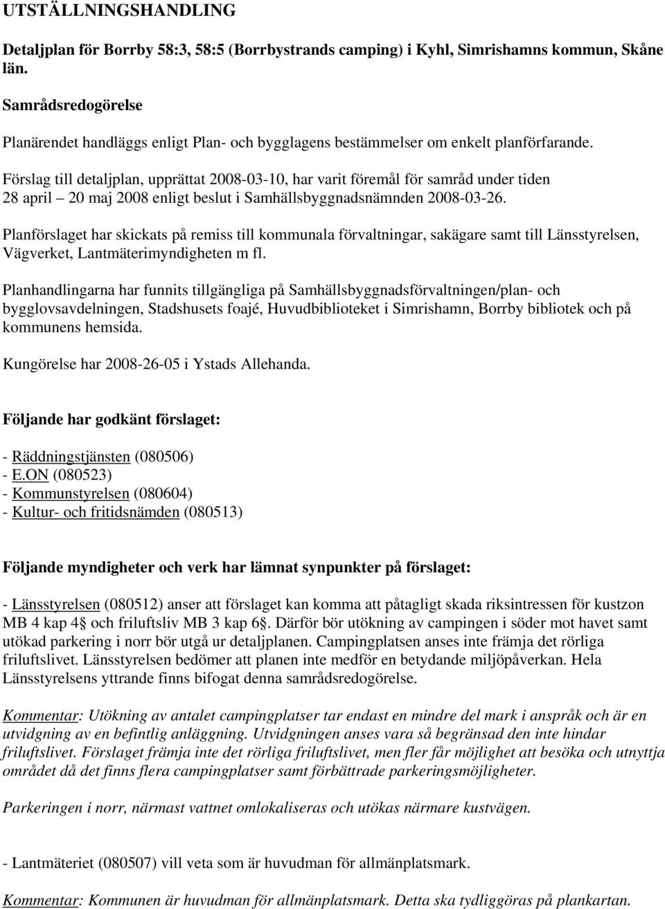 Förslag till detaljplan, upprättat 2008-03-10, har varit föremål för samråd under tiden 28 april 20 maj 2008 enligt beslut i Samhällsbyggnadsnämnden 2008-03-26.