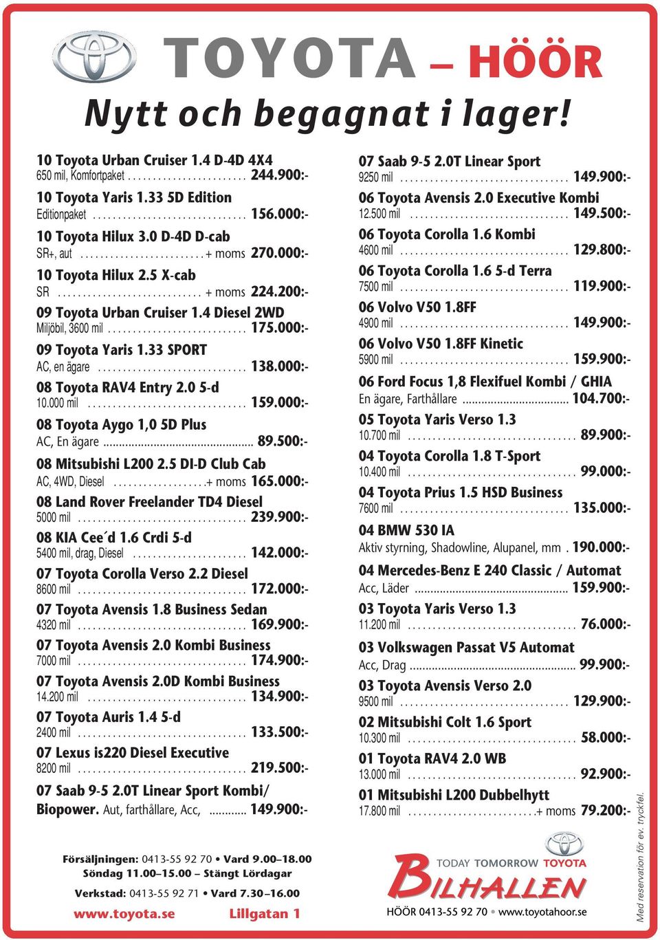 .. 138.000:- 08 Toyota RAV4 Entry 2.0 5-d 10.000mil... 159.000:- 08 Toyota Aygo 1,0 5D Plus AC, En ägare... 89.500:- 08 Mitsubishi L200 2.5 DI-D Club Cab AC,4WD,Diesel...+ moms 165.