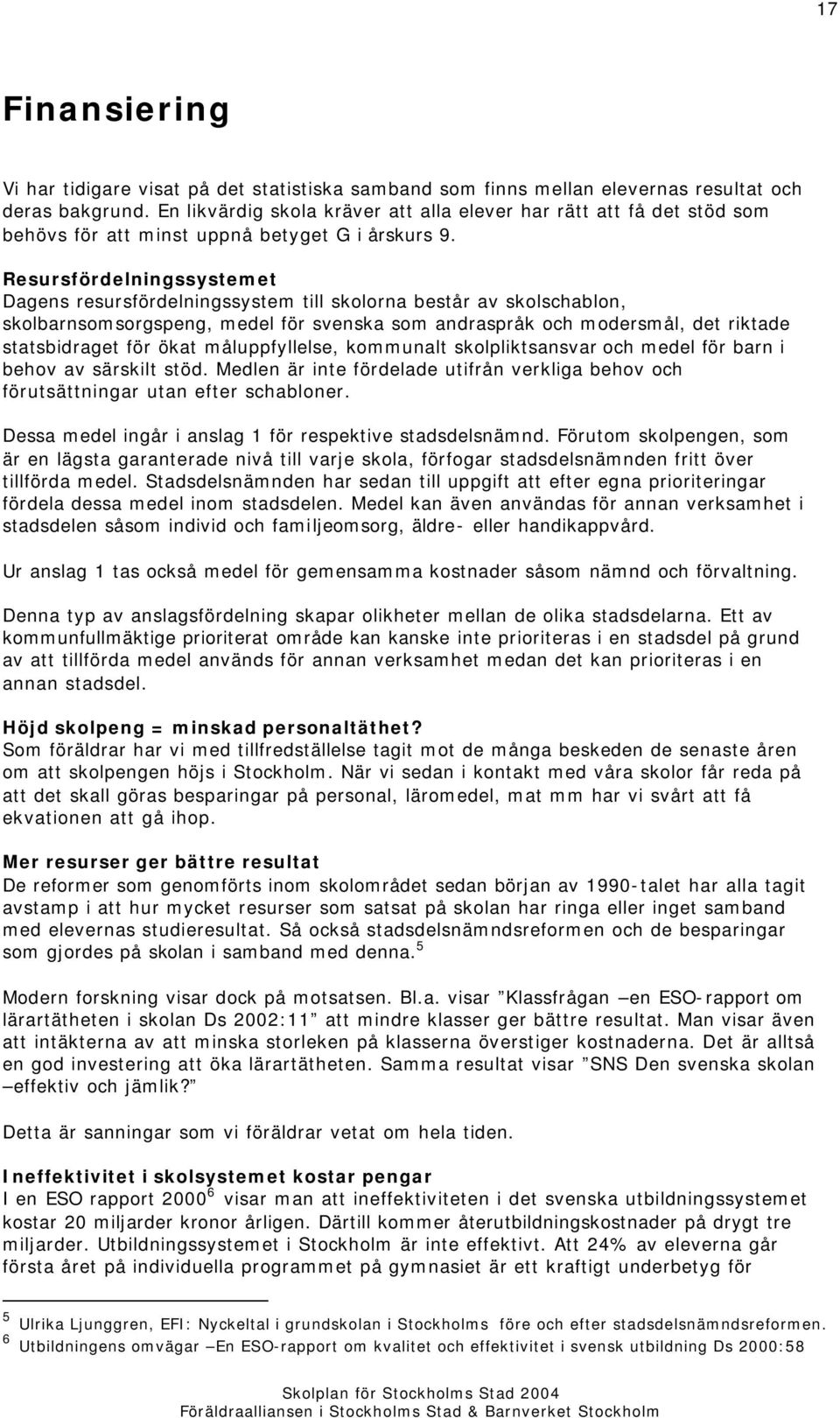 Resursfördelningssystemet Dagens resursfördelningssystem till skolorna består av skolschablon, skolbarnsomsorgspeng, medel för svenska som andraspråk och modersmål, det riktade statsbidraget för ökat