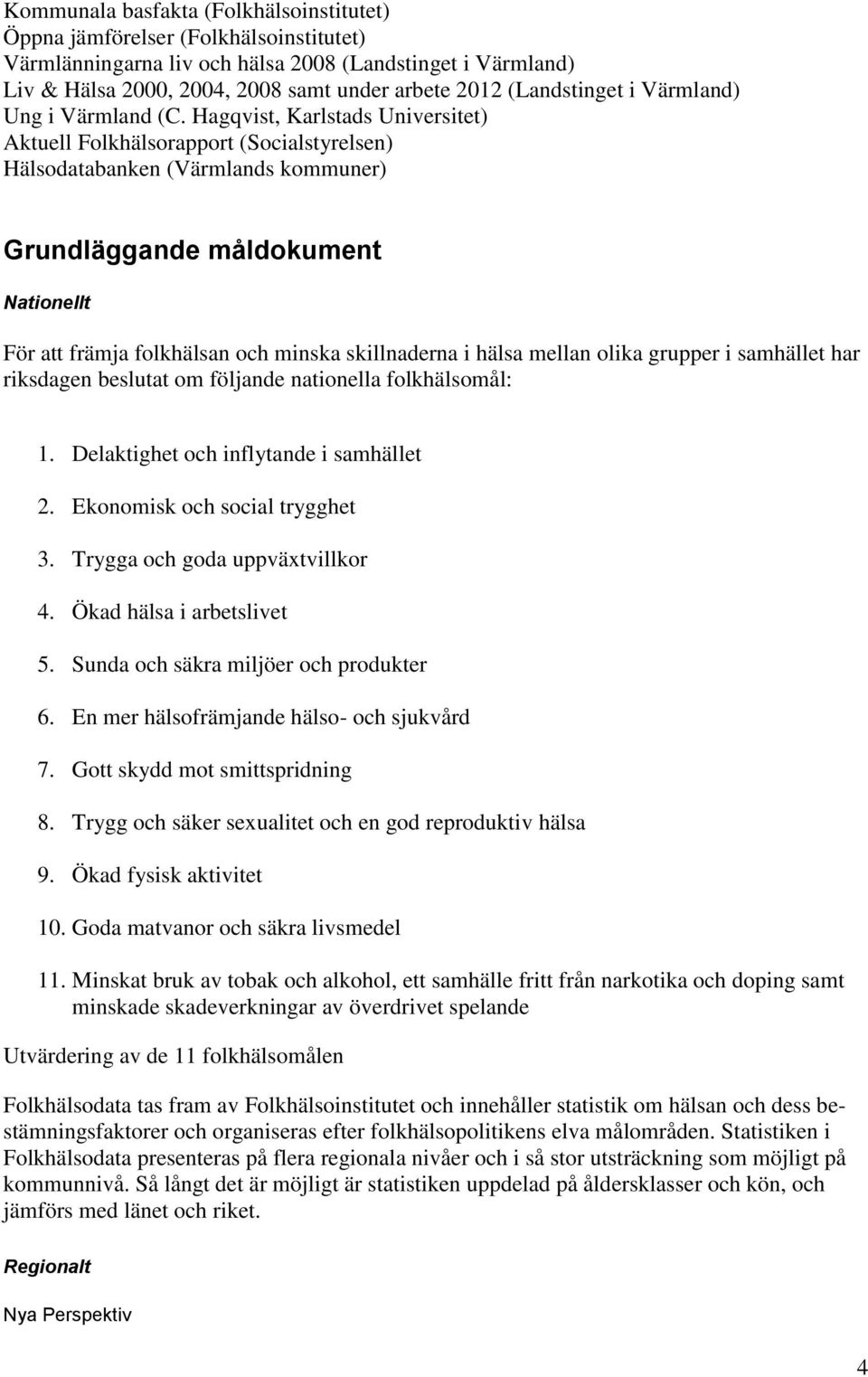 Hagqvist, Karlstads Universitet) Aktuell Folkhälsorapport (Socialstyrelsen) Hälsodatabanken (Värmlands kommuner) Grundläggande måldokument Nationellt För att främja folkhälsan och minska skillnaderna