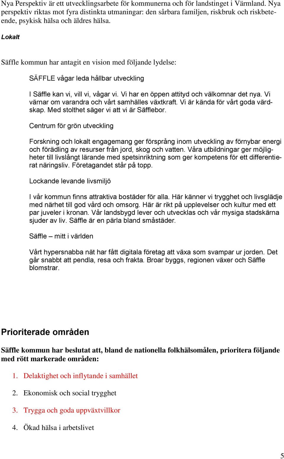 Lokalt Säffle kommun har antagit en vision med följande lydelse: SÄFFLE vågar leda hållbar utveckling I Säffle kan vi, vill vi, vågar vi. Vi har en öppen attityd och välkomnar det nya.