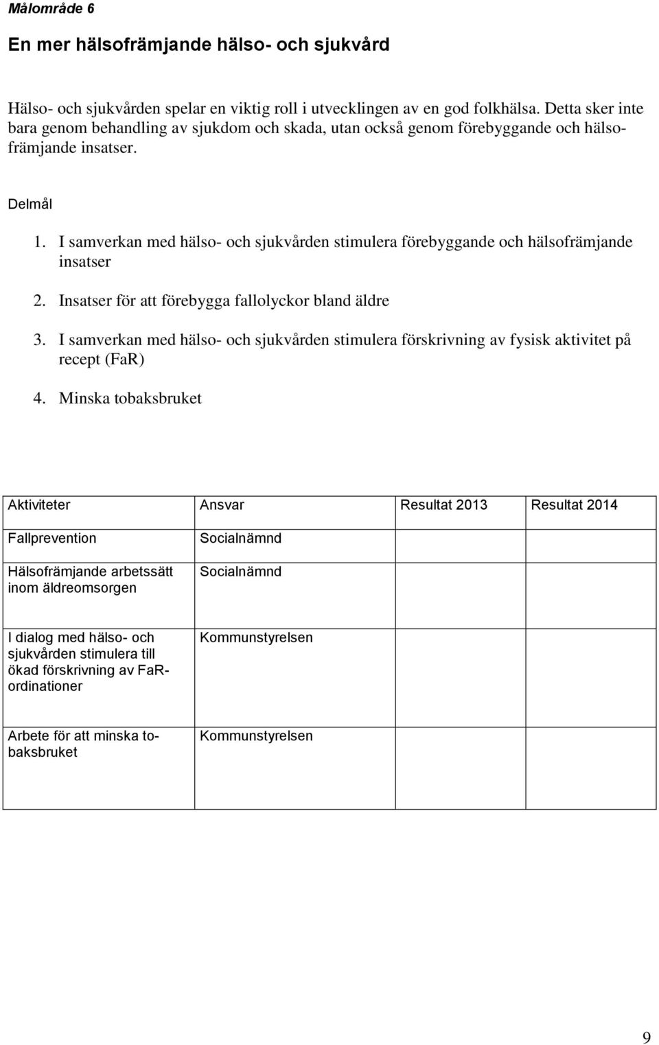 I samverkan med hälso- och sjukvården stimulera förebyggande och hälsofrämjande insatser 2. Insatser för att förebygga fallolyckor bland äldre 3.