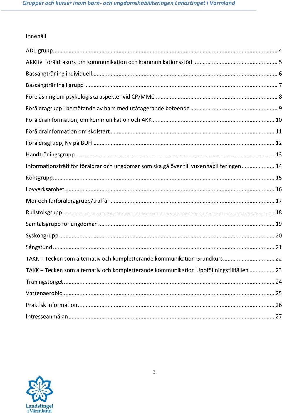 .. 12 Handträningsgrupp... 13 Informationsträff för föräldrar och ungdomar som ska gå över till vuxenhabiliteringen... 14 Köksgrupp... 15 Lovverksamhet... 16 Mor och farföräldragrupp/träffar.