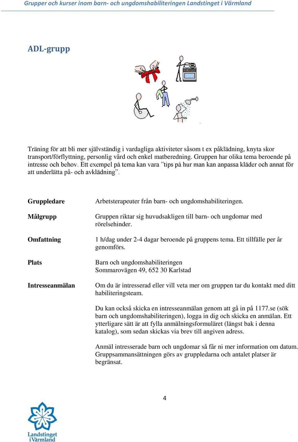 Gruppledare Arbetsterapeuter från barn- och ungdomshabiliteringen. Gruppen riktar sig huvudsakligen till barn- och ungdomar med rörelsehinder. 1 h/dag under 2-4 dagar beroende på gruppens tema.