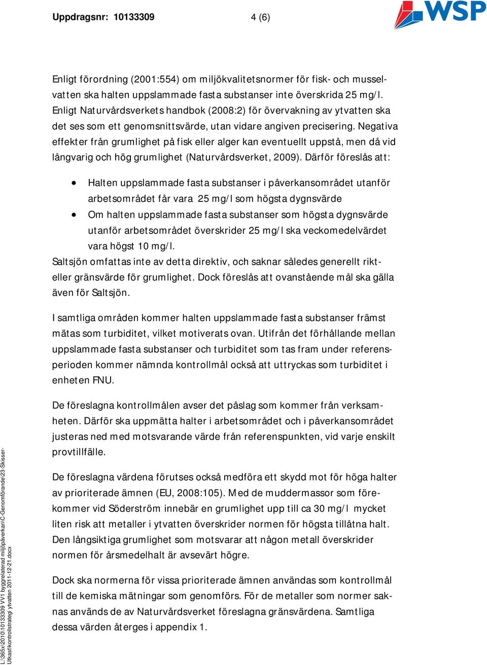 Negativa effekter från grumlighet på fisk eller alger kan eventuellt uppstå, men då vid långvarig och hög grumlighet (Naturvårdsverket, 2009).