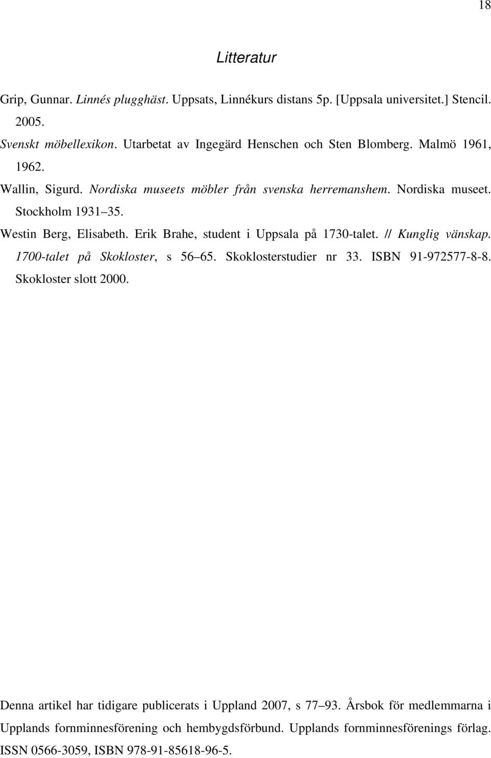 Westin Berg, Elisabeth. Erik Brahe, student i Uppsala på 1730-talet. // Kunglig vänskap. 1700-talet på Skokloster, s 56 65. Skoklosterstudier nr 33. ISBN 91-972577-8-8.