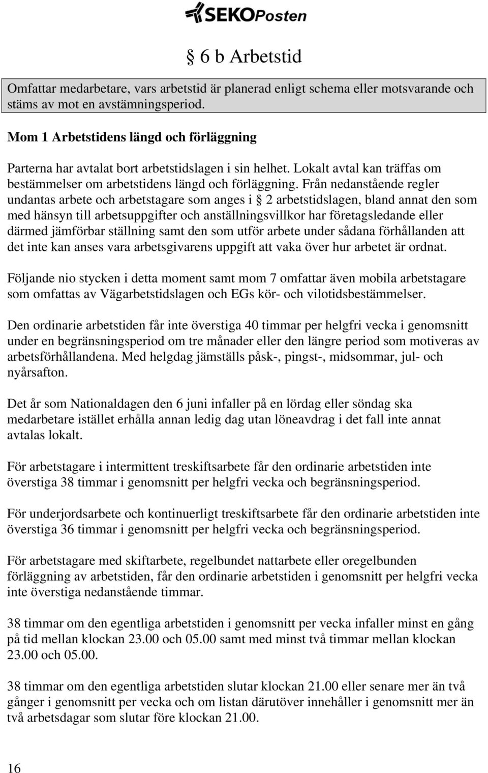 Från nedanstående regler undantas arbete och arbetstagare som anges i 2 arbetstidslagen, bland annat den som med hänsyn till arbetsuppgifter och anställningsvillkor har företagsledande eller därmed