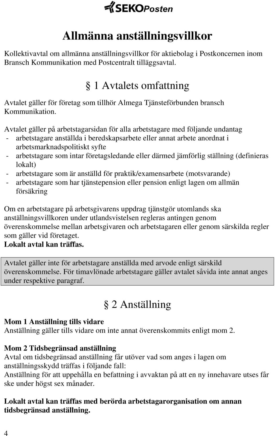 Avtalet gäller på arbetstagarsidan för alla arbetstagare med följande undantag - arbetstagare anställda i beredskapsarbete eller annat arbete anordnat i arbetsmarknadspolitiskt syfte - arbetstagare