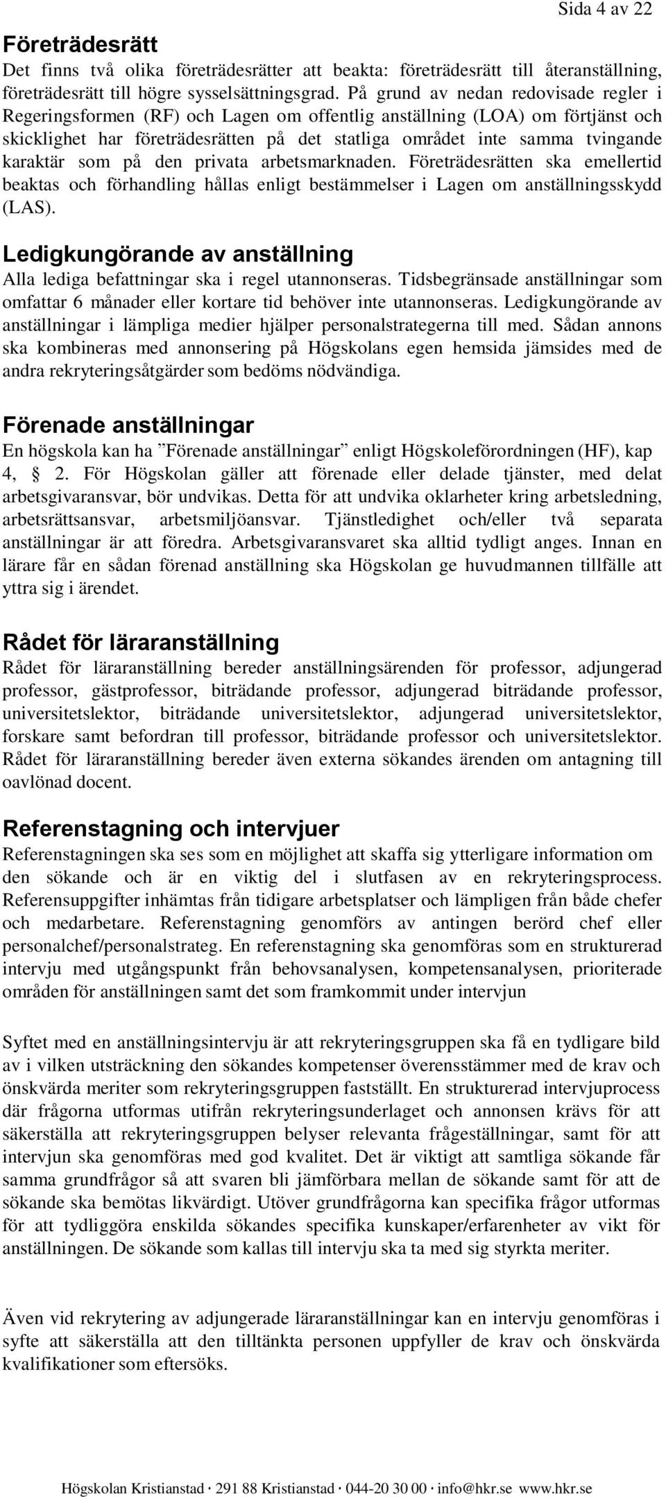 karaktär som på den privata arbetsmarknaden. Företrädesrätten ska emellertid beaktas och förhandling hållas enligt bestämmelser i Lagen om anställningsskydd (LAS).