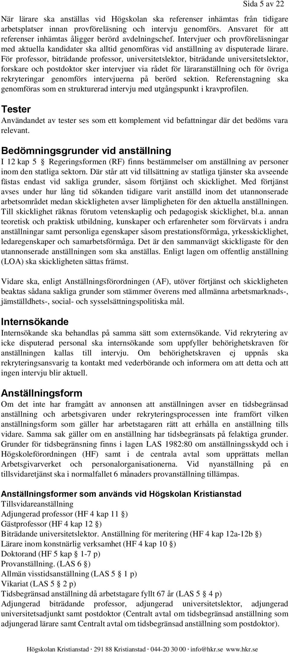 För professor, biträdande professor, universitetslektor, biträdande universitetslektor, forskare och postdoktor sker intervjuer via rådet för läraranställning och för övriga rekryteringar genomförs